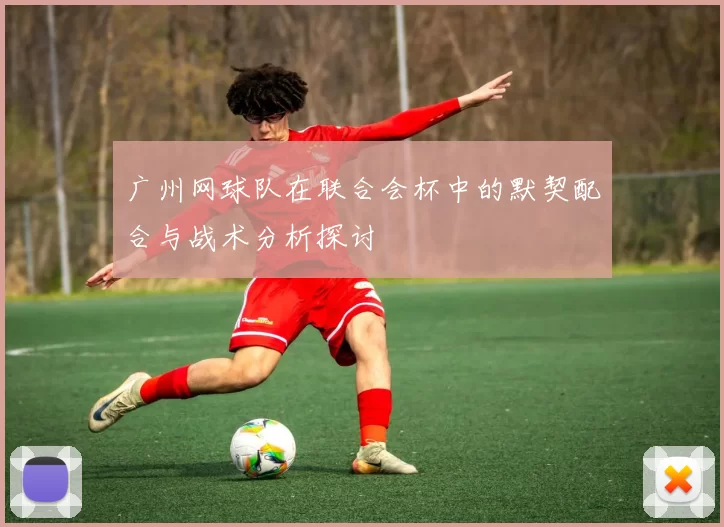 广州网球队在联合会杯中的默契配合与战术分析探讨