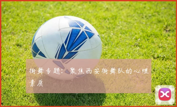 街舞专题：聚焦西安街舞队的心理素质