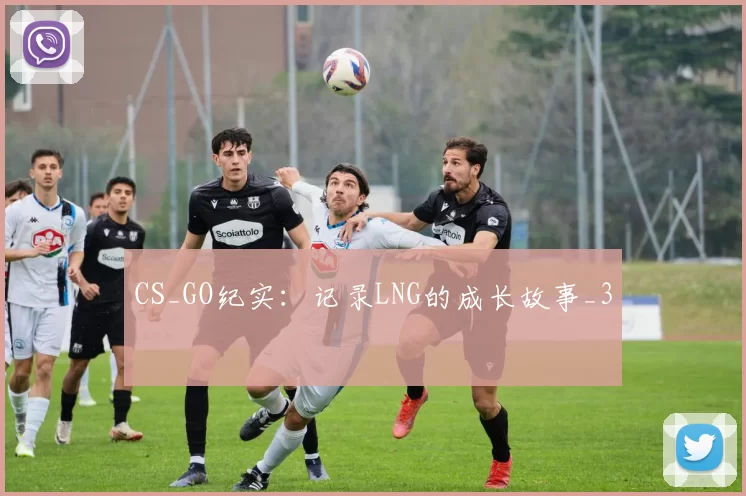 CS_GO纪实：记录LNG的成长故事_3