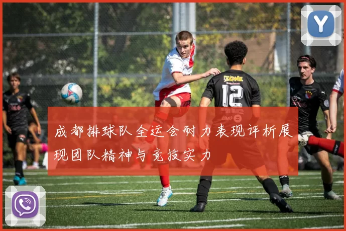 成都排球队全运会耐力表现评析展现团队精神与竞技实力