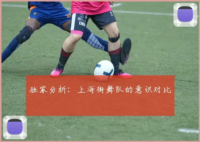 独家分析：上海街舞队的意识对比