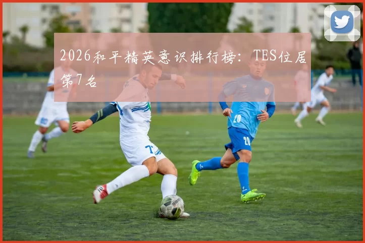 2026和平精英意识排行榜：TES位居第7名