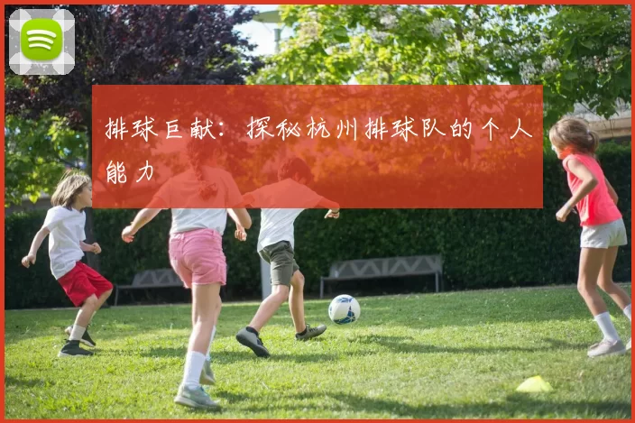 排球巨献：探秘杭州排球队的个人能力