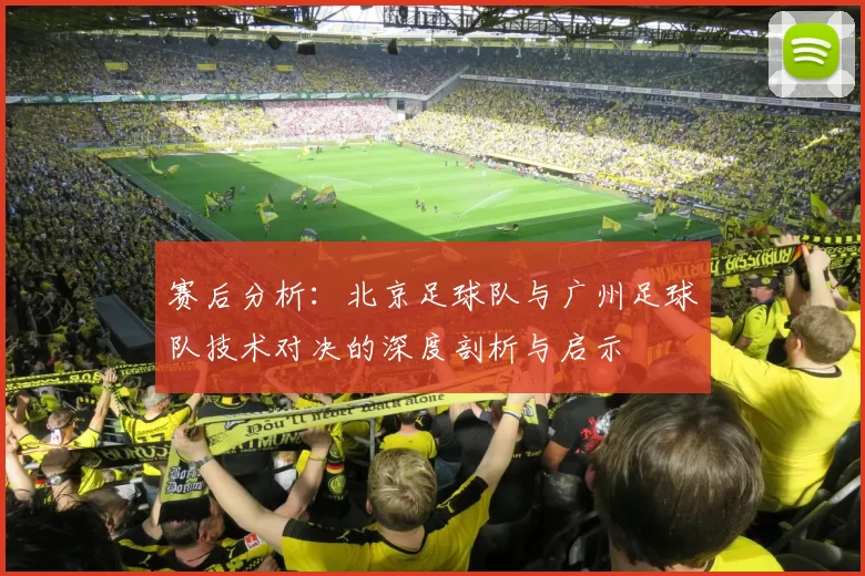 赛后分析：北京足球队与广州足球队技术对决的深度剖析与启示