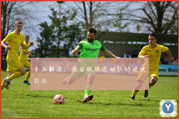 专业解读：西安极限运动队的进攻打法